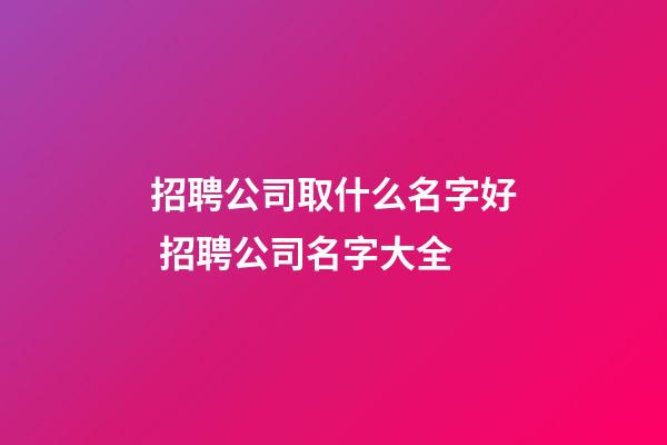招聘公司取什么名字好 招聘公司名字大全-第1張-公司起名-玄機派